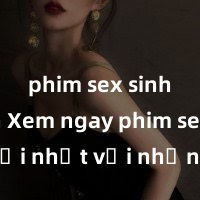phim sex sinh viên Xem ngay phim sex mới nhất với những cảnh nóng hổi không thể bỏ lỡ! Cơ hội tận hưởng những khoảnh khắc đầy kích thích ngay hôm nay!