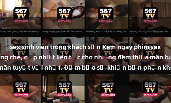 sex sinh viên trong khách sạn Xem ngay phim sex mới nhất đỉnh cao không che, cập nhật liên tục cho những đêm thỏa mãn tuyệt vời nhất. Đảm bảo sẽ khiến bạn phấn khích từng khoảnh khắc!