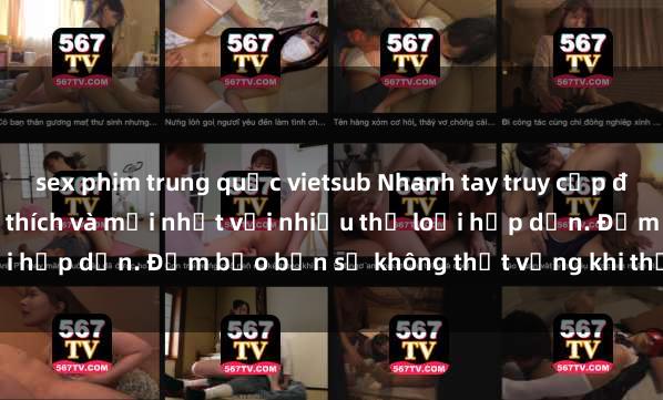 sex phim trung quốc vietsub Nhanh tay truy cập để xem phim sex đầy kích thích và mới nhất với nhiều thể loại hấp dẫn. Đảm bảo bạn sẽ không thất vọng khi thưởng thức.