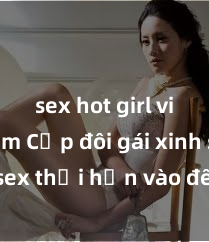 sex hot girl việt nam Cặp đôi gái xinh sex thổi hồn vào đêm muộn