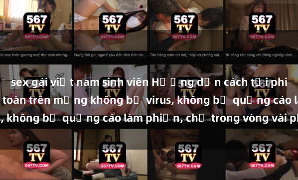 sex gái việt nam sinh viên Hướng dẫn cách tải phim sex nhanh chóng và an toàn trên mạng không bị virus, không bị quảng cáo làm phiền, chỉ trong vòng vài phút.