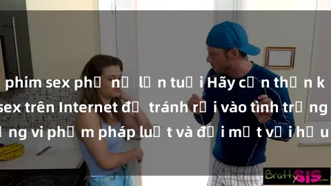 phim sex phụ nữ lớn tuổi Hãy cẩn thận khi tìm kiếm clip sex trên Internet để tránh rơi vào tình trạng vi phạm pháp luật và đối mặt với hậu quả nghiêm trọng.
