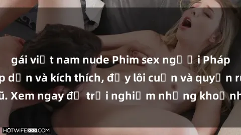gái việt nam nude Phim sex người Pháp vietsub cực hấp dẫn và kích thích, đầy lôi cuốn và quyến rũ. Xem ngay để trải nghiệm những khoảnh khắc đầy nóng bỏng.