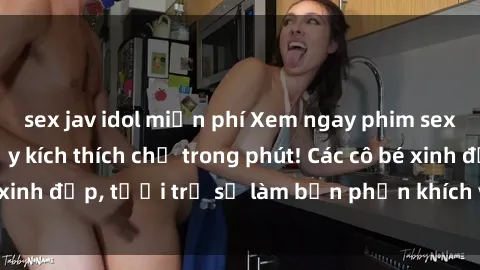 sex jav idol miễn phí Xem ngay phim sex loli hấp dẫn, đầy kích thích chỉ trong phút! Các cô bé xinh đẹp, tươi trẻ sẽ làm bạn phấn khích và mãn nguyện.