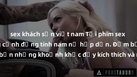 sex khách sạn việt nam Tải phim sex mới nhất về những cảnh đồng tính nam nữ hấp dẫn. Đảm bảo đem đến cho bạn những khoảnh khắc đầy kích thích và mãn nhãn. Hãy thưởng thức ngay hôm nay!