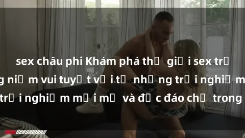sex châu phi Khám phá thế giới sex trực tuyến: Tận hưởng niềm vui tuyệt vời từ những trải nghiệm mới mẻ và độc đáo chỉ trong vài cú click!