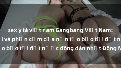 sex y tá việt nam Gangbang Việt Nam: Cuộc sống đen tối và phản cảm của nạn tảo bạo tại đất nước đông dân nhất Đông Nam Á.