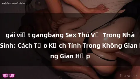 gái việt gangbang Sex Thú Vị Trong Nhà Vệ Sinh: Cách Tạo Kịch Tính Trong Không Gian Hẹp
