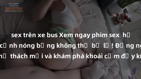 sex trên xe bus Xem ngay phim sex  hấp dẫn nhất, nhiều cảnh nóng bỏng không thể bỏ lỡ! Đừng ngần ngại thử thách mới và khám phá khoái cảm đầy kích thích chỉ trong một bộ phim!