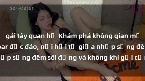 gái tây quan hệ Khám phá không gian mới lạ tại sex quán bar độc đáo, nơi hội tụ giữa nhịp sống đêm sôi động và không khí gợi cảm, lôi cuốn.