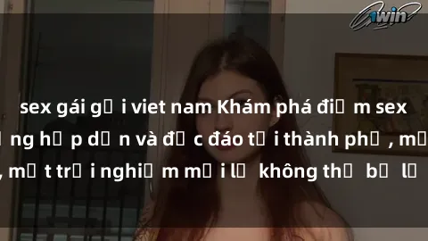 sex gái gọi viet nam Khám phá điểm sex quán cà phê nổi tiếng hấp dẫn và độc đáo tại thành phố, một trải nghiệm mới lạ không thể bỏ lỡ cho các đồng dâm.
