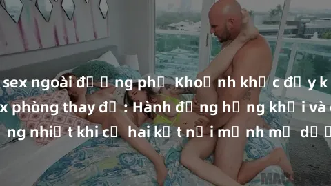 sex ngoài đường phố Khoảnh khắc đầy kích thích trong sex phòng thay đồ: Hành động hứng khởi và cuồng nhiệt khi cả hai kết nối mạnh mẽ dưới ánh đèn yếu từ phía sau.