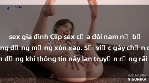 sex gia đình Clip sex của đôi nam nữ bị lộ online khiến cộng đồng mạng xôn xao. Sự việc gây chấn động khi thông tin này lan truyền rộng rãi trên mạng xã hội.
