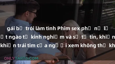 gái bị trói làm tình Phim sex phụ nữ lớn tuổi: Sức hút ngọt ngào từ kinh nghiệm và sự tự tin, khiến trái tim của người xem không thể không rung động