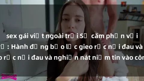 sex gái việt ngoài trời Sự căm phẫn với vụ hiếp dâm gái trẻ: Hành động bạo lực gieo rắc nỗi đau và nghiền nát niềm tin vào công lý
