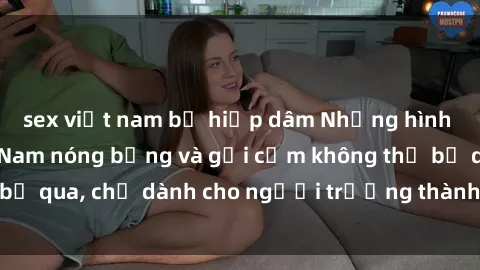 sex việt nam bị hiếp dâm Những hình ảnh sex gái Việt Nam nóng bỏng và gợi cảm không thể bỏ qua, chỉ dành cho người trưởng thành để trải nghiệm.