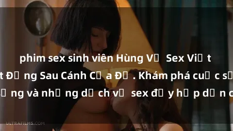 phim sex sinh viên Hùng Vỹ Sex Việt Nam: Những Bí Mật Đằng Sau Cánh Cửa Đỏ. Khám phá cuộc sống và những dịch vụ sex đầy hấp dẫn của người Việt Nam.