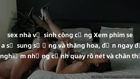 sex nhà vệ sinh công cộng Xem phim sex HD: Đỉnh cao của sự sung sướng và thăng hoa, đến ngay để trải nghiệm những cảnh quay rõ nét và chân thực nhất. Hãy cùng khám phá!