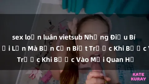 sex loạn luân vietsub Những Điều Bí Mật Về Sex Người Lớn Mà Bạn Cần Biết Trước Khi Bước Vào Mối Quan Hệ