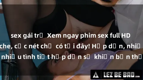 sex gái trẻ Xem ngay phim sex full HD đỉnh cao, không che, cực nét chỉ có tại đây! Hấp dẫn, nhiều tình tiết hấp dẫn sẽ khiến bạn thỏa mãn đắm say.