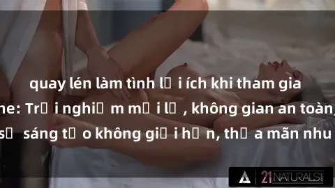 quay lén làm tình lợi ích khi tham gia sex online không che: Trải nghiệm mới lạ, không gian an toàn, sự sáng tạo không giới hạn, thỏa mãn nhu cầu tình dục của bạn.