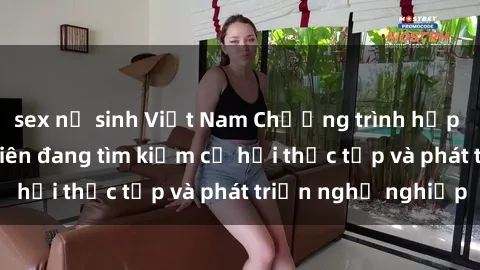 sex nữ sinh Việt Nam Chương trình hợp tác JAV cho sinh viên đang tìm kiếm cơ hội thực tập và phát triển nghề nghiệp