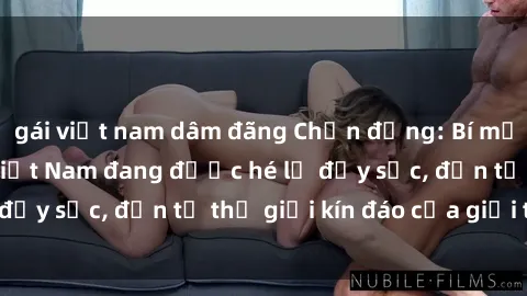 gái việt nam dâm đãng Chấn động: Bí mật về sex nữ sinh Việt Nam đang được hé lộ đầy sốc, đến từ thế giới kín đáo của giới trẻ.
