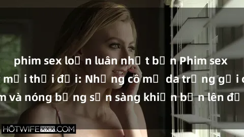 phim sex loạn luân nhật bản Phim sex milf hấp dẫn nhất mọi thời đại: Những cô mẹ da trắng gợi cảm và nóng bỏng sẵn sàng khiến bạn lên đỉnh chỉ trong chớp mắt!