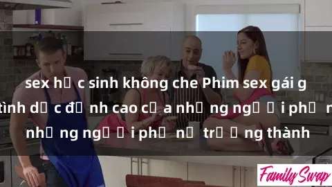 sex học sinh không che Phim sex gái già: Trải nghiệm tình dục đỉnh cao của những người phụ nữ trưởng thành