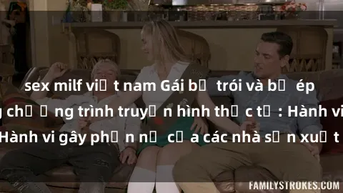 sex milf việt nam Gái bị trói và bị ép buộc làm tình trong chương trình truyền hình thực tế: Hành vi gây phẫn nộ của các nhà sản xuất và người xem.