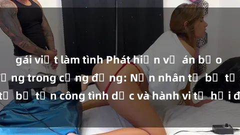 gái việt làm tình Phát hiện vụ án bạo dâm sex gây chấn động trong cộng đồng: Nạn nhân tố bị tấn công tình dục và hành vi tệ hại được tiết lộ