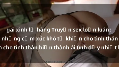 gái xinh lộ hàng Truyện sex loạn luân: Bí mật gia đình và những cảm xúc khó tả khiến cho tình thân biến thành ái tình đầy nhiệt huyết