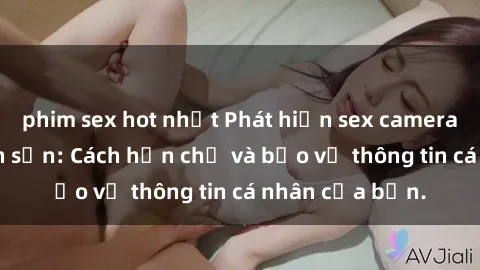 phim sex hot nhất Phát hiện sex camera ẩn trong khách sạn: Cách hạn chế và bảo vệ thông tin cá nhân của bạn.
