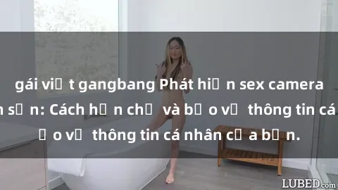 gái việt gangbang Phát hiện sex camera ẩn trong khách sạn: Cách hạn chế và bảo vệ thông tin cá nhân của bạn.