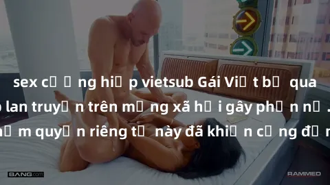 sex cưỡng hiếp vietsub Gái Việt bị quay lén khi tắm, clip lan truyền trên mạng xã hội gây phẫn nộ. Hành động vi phạm quyền riêng tư này đã khiến cộng đồng mạng bức xúc và đòi trừng phạt thật nghiêm kh
