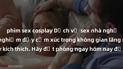 phim sex cosplay Dịch vụ sex nhà nghỉ đẳng cấp: Trải nghiệm đầy cảm xúc trong không gian lãng mạn, đầy kích thích. Hãy đặt phòng ngay hôm nay để thỏa mãn khát khao của bạn!