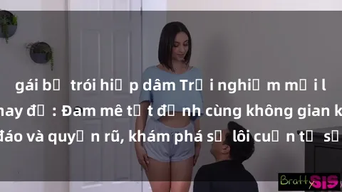 gái bị trói hiếp dâm Trải nghiệm mới lạ với sex phòng thay đồ: Đam mê tột đỉnh cùng không gian kín đáo và quyến rũ, khám phá sự lôi cuốn từ sự hấp dẫn của nơi này.