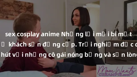 sex cosplay anime Những lời mời bí mật: Gái Việt làm tình ở khách sạn đẳng cấp. Trải nghiệm độc đáo và cuốn hút với những cô gái nóng bỏng và sẵn lòng thỏa mãn mọi nhu cầu của bạn.