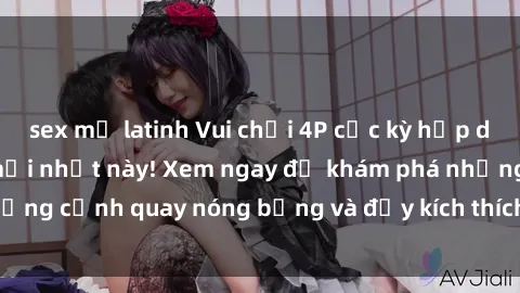 sex mỹ latinh Vui chơi 4P cực kỳ hấp dẫn trong phim sex mới nhất này! Xem ngay để khám phá những cảnh quay nóng bỏng và đầy kích thích của bộ phim này!