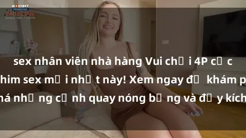 sex nhân viên nhà hàng Vui chơi 4P cực kỳ hấp dẫn trong phim sex mới nhất này! Xem ngay để khám phá những cảnh quay nóng bỏng và đầy kích thích của bộ phim này!