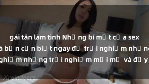 gái tân làm tình Những bí mật của sex nhóm không che mà bạn cần biết ngay để trải nghiệm những trải nghiệm mới mẻ và đầy kích thích.