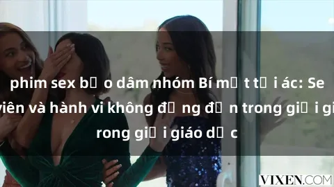 phim sex bạo dâm nhóm Bí mật tội ác: Sex giáo viên và hành vi không đứng đắn trong giới giáo dục