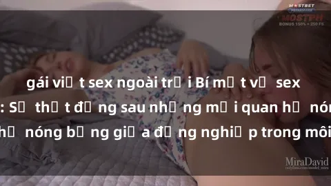 gái việt sex ngoài trời Bí mật về sex nhân viên văn phòng: Sự thật đằng sau những mối quan hệ nóng bỏng giữa đồng nghiệp trong môi trường làm việc.