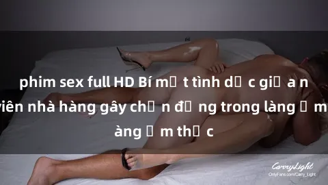 phim sex full HD Bí mật tình dục giữa nhân viên nhà hàng gây chấn động trong làng ẩm thực