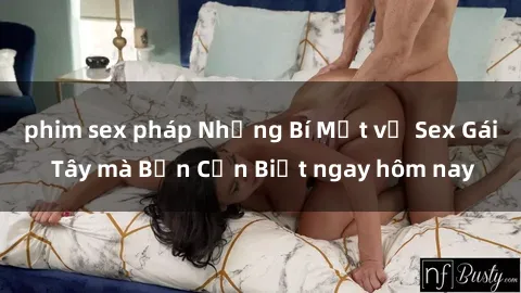 phim sex pháp Những Bí Mật về Sex Gái Tây mà Bạn Cần Biết ngay hôm nay