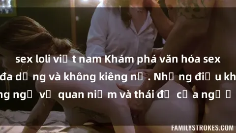 sex loli việt nam Khám phá văn hóa sex Bắc Âu: Sự tự do, đa dạng và không kiêng nể. Những điều không ngờ về quan niệm và thái độ của người Bắc Âu đối với tình dục.