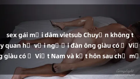 sex gái mại dâm vietsub Chuyện không thể tin nổi: Gái Tây quan hệ với người đàn ông giàu có ở Việt Nam và kết hôn sau chỉ một tháng