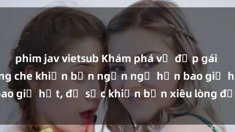 phim jav vietsub Khám phá vẻ đẹp gái Việt Nam nude không che khiến bạn ngẩn ngơ hơn bao giờ hết, đủ sức khiến bạn xiêu lòng đến ngất ngây