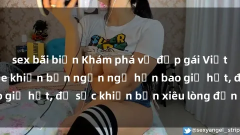 sex bãi biển Khám phá vẻ đẹp gái Việt Nam nude không che khiến bạn ngẩn ngơ hơn bao giờ hết, đủ sức khiến bạn xiêu lòng đến ngất ngây