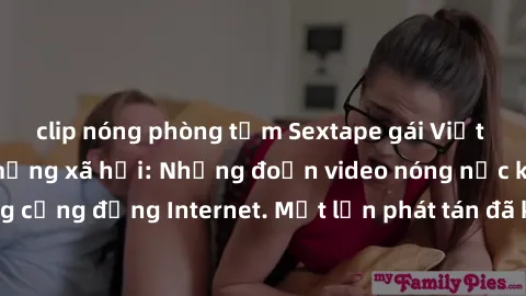 clip nóng phòng tắm Sextape gái Việt Nam gây sốt trên mạng xã hội: Những đoạn video nóng nực kỳ gây chấn động cộng đồng Internet. Một lần phát tán đã khiến người xem không thể rời mắt.